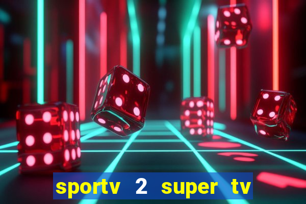 sportv 2 super tv ao vivo